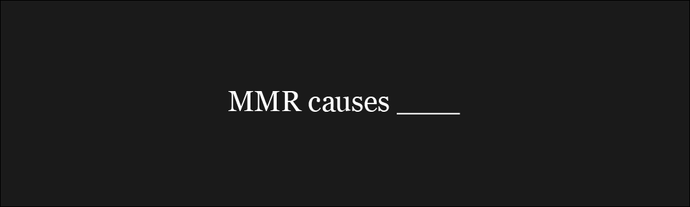 MMR Causes [blank]